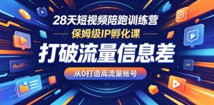 28天短视频陪跑训练营,保姆级IP孵化课,打破流量信息差,从0打造高流量账号-水滴知识网