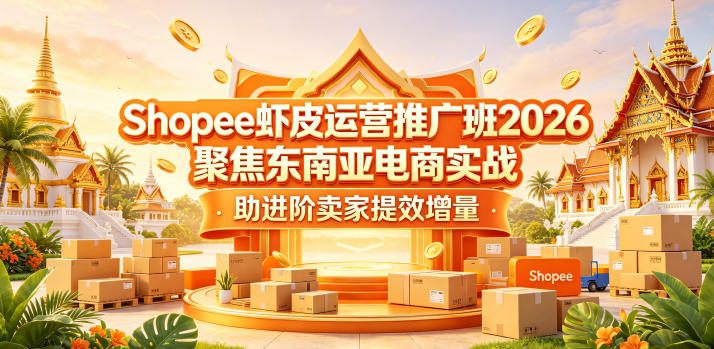 Shopee虾皮运营推广班2026，聚焦东南亚电商实战，助进阶卖家提效增量-水滴知识网