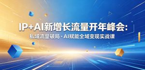 IP+AI新增长流量开年峰会:私域流量破局・AI赋能全域变现实战课-水滴知识网