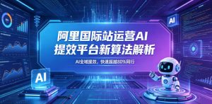阿里国际站运营AI提效平台新算法解析26年5月新课,AI全域提效,快速超越80%同行-水滴知识网