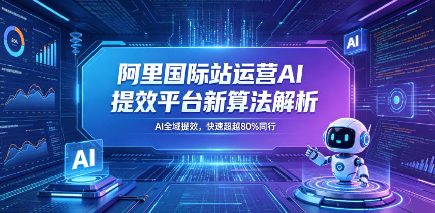 阿里国际站运营AI提效平台新算法解析26年5月新课,AI全域提效,快速超越80%同行-水滴知识网