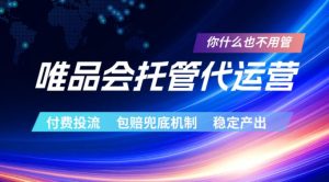 唯品会托管代运营,付费投流玩法,包赔兜底机制,稳定产出【揭秘】-水滴知识网