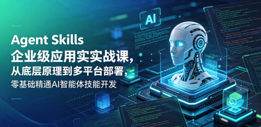 Agent Skills企业级应用实战课,从底层原理到多平台部署,零基础精通AI智能体技能开发-水滴知识网