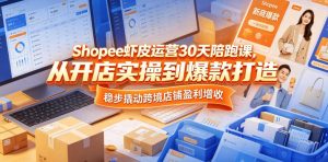 Shopee虾皮运营30天陪跑课,从开店实操到爆款打造,稳步撬动跨境店铺盈利增收-水滴知识网