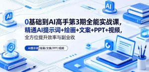 0基础到AI高手第3期全能实战课,精通AI提示词+绘画+文案+PPT+视频,全方位提升效率与副业收益-水滴知识网