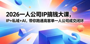 2026一人公司IP搞钱大课扬州站,IP+私域+AI,带你跑通高客单一人公司成交闭环(5.15-16-17)-水滴知识网