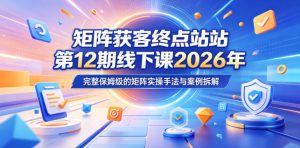 矩阵获客终点站第12期线下课2026年5月22-23号,完整保姆级的矩阵实操手法与案例拆解-水滴知识网