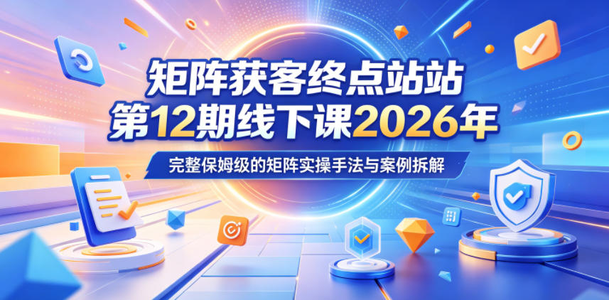 矩阵获客终点站第12期线下课2026年5月22-23号,完整保姆级的矩阵实操手法与案例拆解-水滴知识网