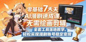 零基础7天AI漫剧速成课,无需绘画剪辑,全套工具落地教学,轻松实现漫剧账号稳定变现-水滴知识网