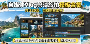 自媒体Vlog剪映旅拍模板合集,共计30套,自费购买素材!旅行旅游生活记录视频剪辑模板,附预览视频-水滴知识网