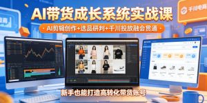 AI带货成长系统实战课,AI剪辑创作+选品研判+千川投放融会贯通,新手也能打造高转化带货账号(更新2026年)-水滴知识网
