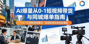 AI爆量从0-1短视频带货与同城爆单指南,一人一公司轻创业模式,实现低成本轻创业增收-水滴知识网