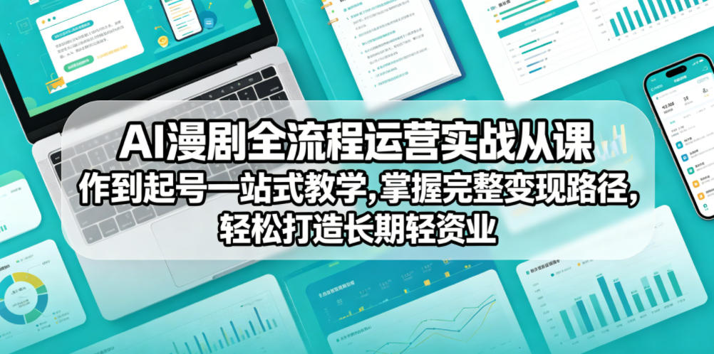 AI漫剧全流程运营实战课从创作到起号一站式教学,掌握完整变现路径,轻松打造长期轻资产副业-水滴知识网