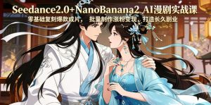 Seedance2.0+NanoBanana2 AI漫剧实战课,零基础复刻爆款成片涨粉变现,打造长久副业收益-水滴知识网