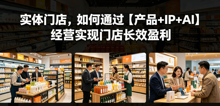 实体门店,如何通过【产品+IP+AI】经营实现门店长效盈利-水滴知识网