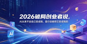 2026破局创业者说,AI从来不会自己变成钱,是行动者把它变成钱的【文档】-水滴知识网