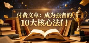 付费文章:成为强者的10大核心法门-水滴知识网