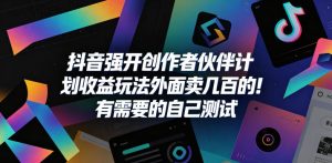 抖音强开创作者伙伴计划收益玩法,外面卖几百的!有需要的自己测试-水滴知识网