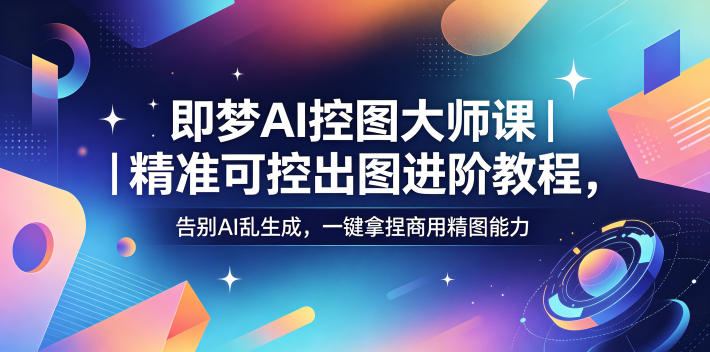 即梦AI控图大师课|精准可控出图进阶教程,告别AI乱生成,一键拿捏商用精图能力-水滴知识网