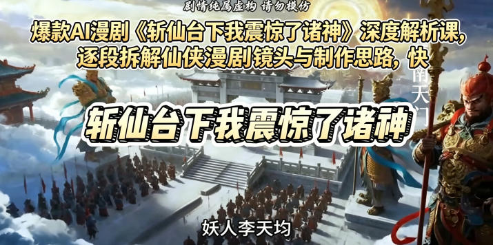 爆款AI漫剧《斩仙台下我震惊了诸神》深度解析课，逐段拆解仙侠漫剧镜头与制作思路，快速复刻爆款创作模式-水滴知识网