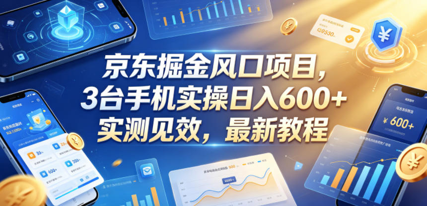京东掘金风口项目,3台手机实操日入600+,实测见效,最新教程【揭秘】-水滴知识网