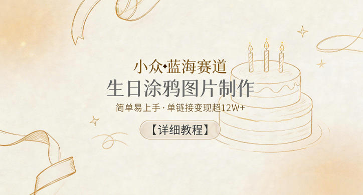 小众蓝海赛道,生日涂鸦图片制作,简单易上手,单链接变现超12W+【详细教程】-水滴知识网