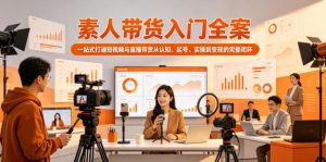 素人带货入门全案,一站式打通短视频与直播带货从认知、起号、实操到变现的完整闭环-水滴知识网