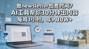 做newsletter怕费时间?AI工具帮你30分钟出内容,每周1小时,年入10W+!【原创双语字幕】-水滴知识网