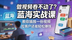 做视频卷不动了?蓝海实战课教你搞独一份视频,拉客户还能轻松賺钱!【原创双语字幕】-水滴知识网