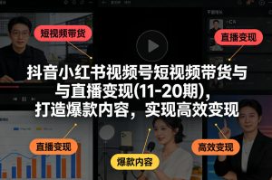 抖音小红书视频号短视频带货与直播变现(10-21期),打造爆款内容,实现高效变现(更新05月)-水滴知识网