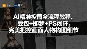 AI精准控图全流程教程,豆包+即梦+PS闭环,完美把控画面人物构图细节-水滴知识网