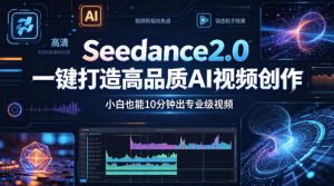 Seedance2.0一键打造高品质AI视频创作,小白也能10分钟出专业级视频-水滴知识网