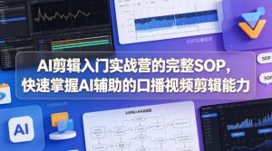 AI剪辑入门实战营的完整SOP,快速掌握AI辅助的口播视频剪辑能力-水滴知识网