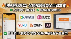 闲鱼售卖全网视频会员副业,全自动发货,上手简单、门槛极低,照着流程就能持续出单-水滴知识网