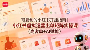 可复制的小红书开挂指南|小红书虚拟运营出单矩阵实操课(高客单+AI赋能)-水滴知识网
