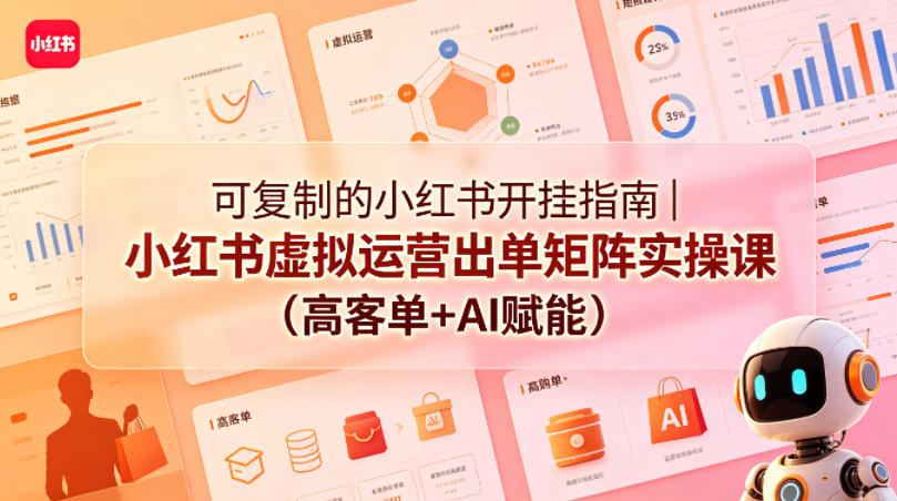 可复制的小红书开挂指南|小红书虚拟运营出单矩阵实操课(高客单+AI赋能)-水滴知识网