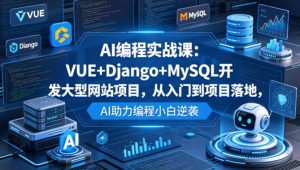 AI编程实战课:VUE+Django+MySQL开发大型网站项目,从入门到项目落地,AI助力编程小白逆袭-水滴知识网