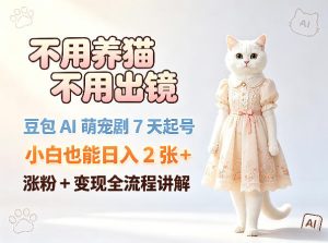 不用养猫不用出镜,豆包AI萌宠剧7天起号,小白也能日入2张+,涨粉+变现全流程讲解-水滴知识网