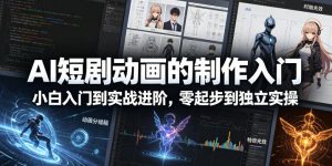 AI短剧动画的制作入门,小白入门到实战进阶,零起步到独立实操-水滴知识网