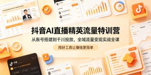 抖音AI直播精英流量特训营,从账号搭建到千川投放,全域流量变现实战全课,用好工具让賺钱更简单-水滴知识网