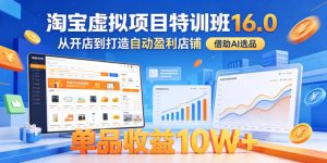 淘宝虚拟项目特训班16.0,从开店到打造自动盈利店铺,借助AI选品,单品收益10W+(更新5月)-水滴知识网