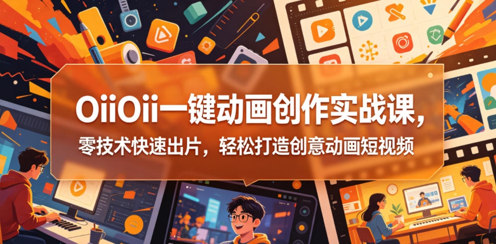 OiiOii一键动画创作实战课,零技术快速出片,轻松打造创意动画短视频-水滴知识网