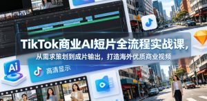 TikTok商业AI短片全流程实战课,从需求策划到成片输出,打造海外优质商业视频-水滴知识网
